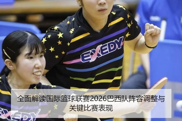 全面解读国际篮球联赛2026巴西队阵容调整与关键比赛表现