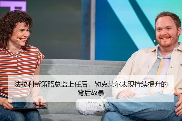 法拉利新策略总监上任后，勒克莱尔表现持续提升的背后故事