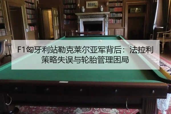 F1匈牙利站勒克莱尔亚军背后：法拉利策略失误与轮胎管理困局